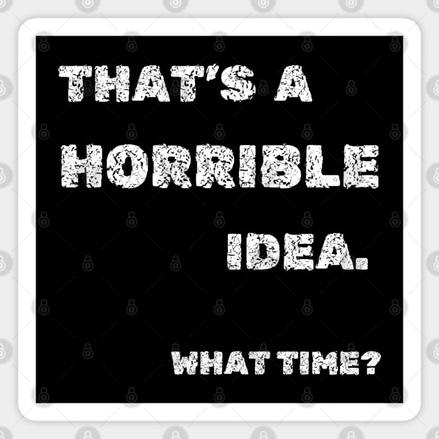 That's A Horrible Idea What Time Funny Joke Magnet by MakerMind8.2